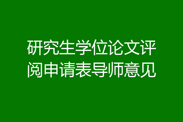 研究生学位论文评阅申请表导师意见