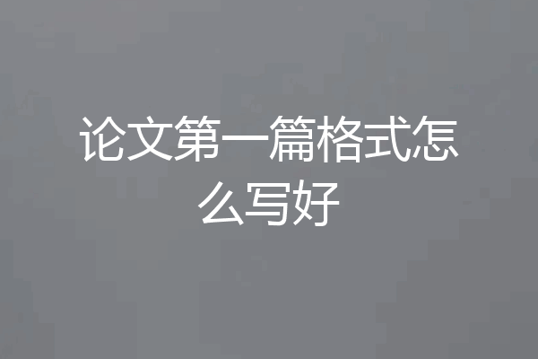 论文第一篇格式怎么写好