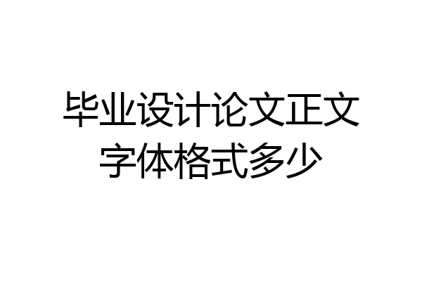 毕业设计论文正文字体格式多少