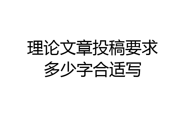 理论文章投稿要求多少字合适写