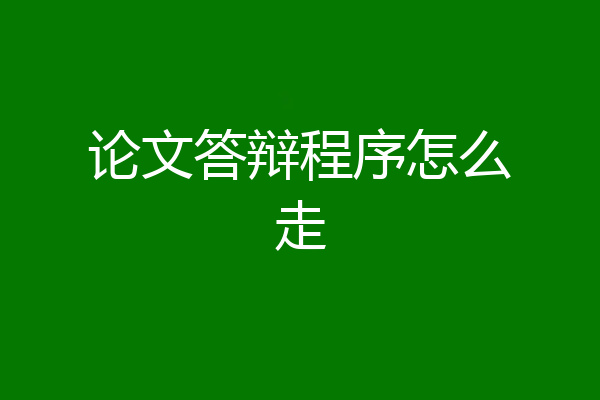 论文答辩程序怎么走