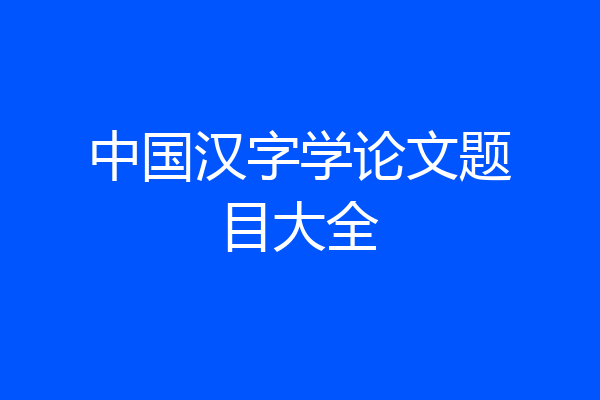 中国汉字学论文题目大全
