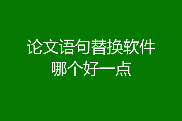 论文语句替换软件哪个好一点