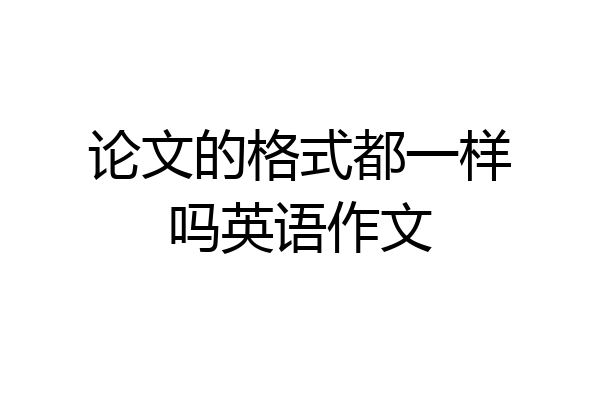 论文的格式都一样吗英语作文