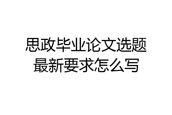 思政毕业论文选题最新要求怎么写