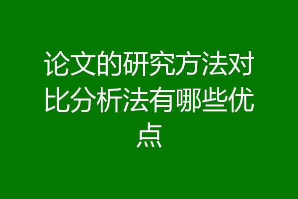 论文的研究方法对比分析法有哪些优点