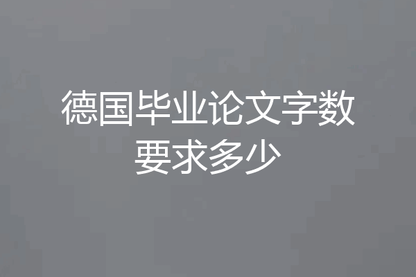 德国毕业论文字数要求多少