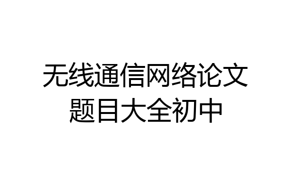 无线通信网络论文题目大全初中