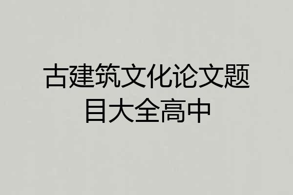 古建筑文化论文题目大全高中