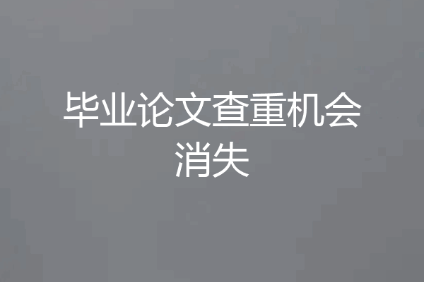 毕业论文查重机会消失