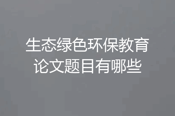 生态绿色环保教育论文题目有哪些