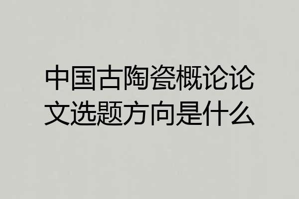 中国古陶瓷概论论文选题方向是什么
