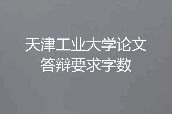 天津工业大学论文答辩要求字数