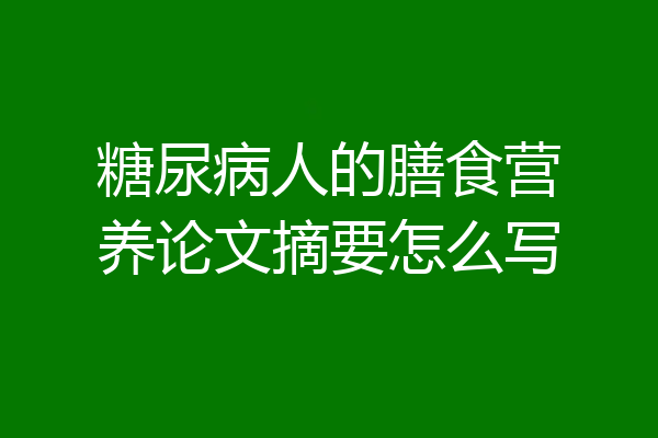 糖尿病人的膳食营养论文摘要怎么写