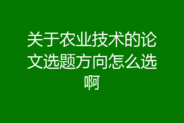 关于农业技术的论文选题方向怎么选啊