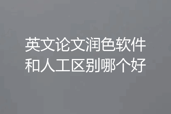 英文论文润色软件和人工区别哪个好