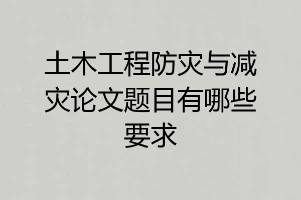 土木工程防灾与减灾论文题目有哪些要求