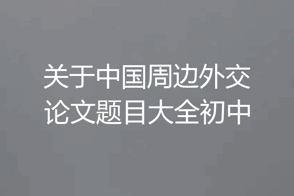 关于中国周边外交论文题目大全初中