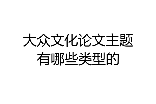 大众文化论文主题有哪些类型的