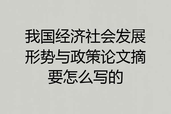 我国经济社会发展形势与政策论文摘要怎么写的