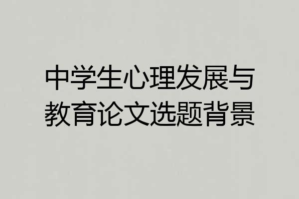 中学生心理发展与教育论文选题背景