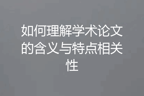 如何理解学术论文的含义与特点相关性