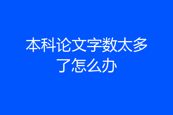 本科论文字数太多了怎么办
