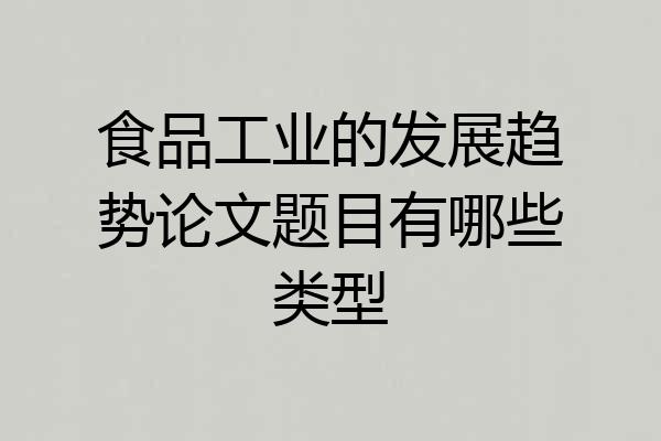 食品工业的发展趋势论文题目有哪些类型