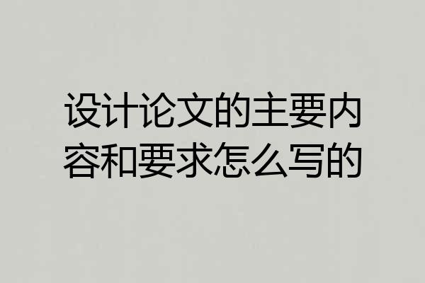 设计论文的主要内容和要求怎么写的