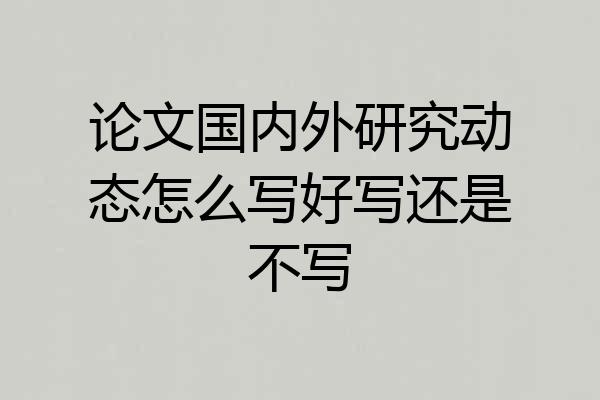 论文国内外研究动态怎么写好写还是不写