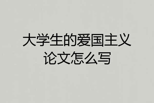 大学生的爱国主义论文怎么写