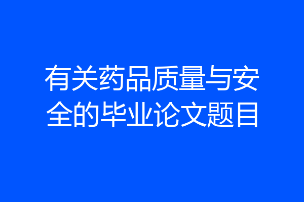 有关药品质量与安全的毕业论文题目