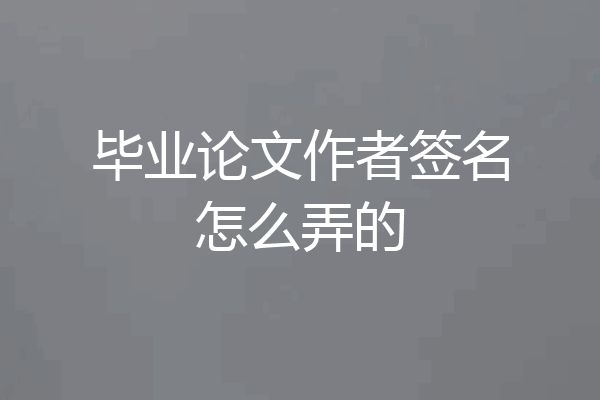 毕业论文作者签名怎么弄的