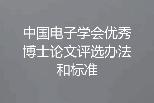 中国电子学会优秀博士论文评选办法和标准