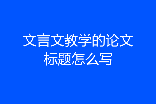 文言文教学的论文标题怎么写