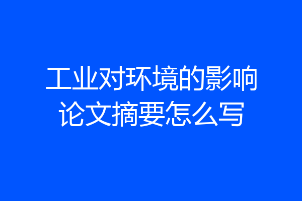 工业对环境的影响论文摘要怎么写