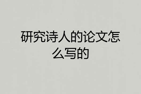 研究诗人的论文怎么写的
