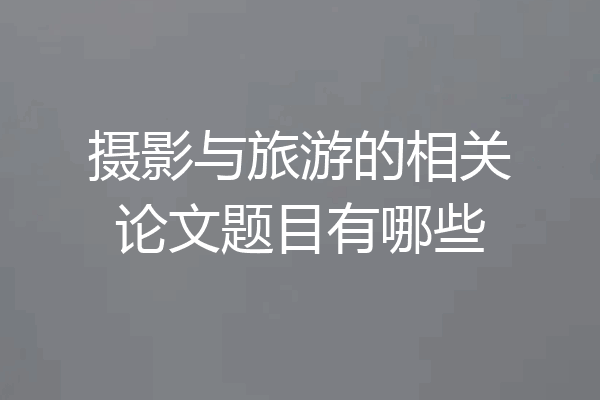 摄影与旅游的相关论文题目有哪些