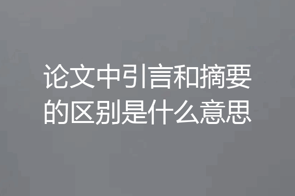 论文中引言和摘要的区别是什么意思