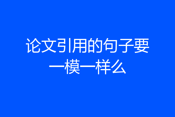论文引用的句子要一模一样么