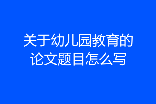关于幼儿园教育的论文题目怎么写