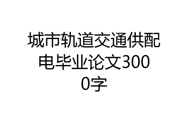 城市轨道交通供配电毕业论文3000字