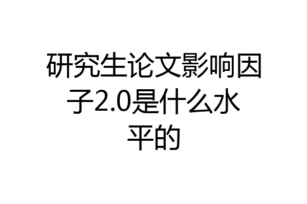 研究生论文影响因子2.0是什么水平的
