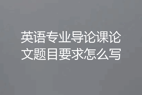 英语专业导论课论文题目要求怎么写