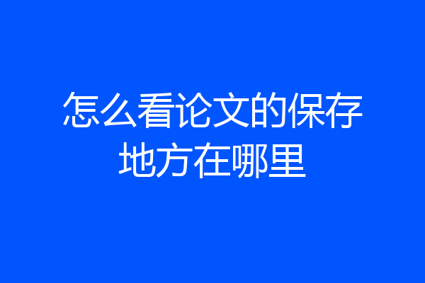 怎么看论文的保存地方在哪里