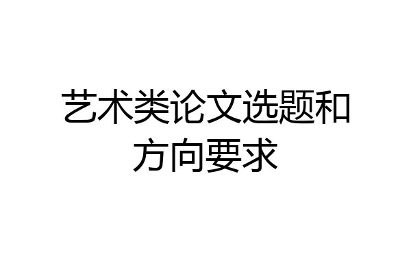 艺术类论文选题和方向要求