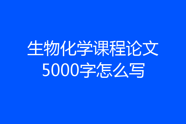 生物化学课程论文5000字怎么写