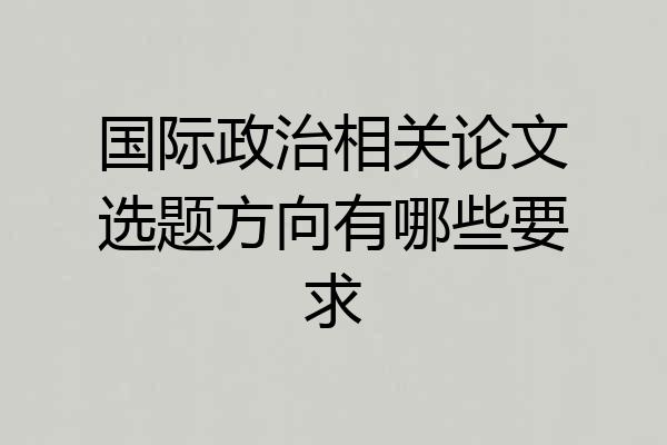 国际政治相关论文选题方向有哪些要求