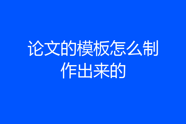论文的模板怎么制作出来的