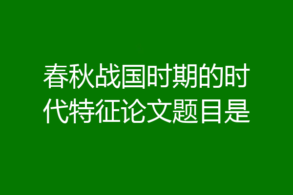 春秋战国时期的时代特征论文题目是